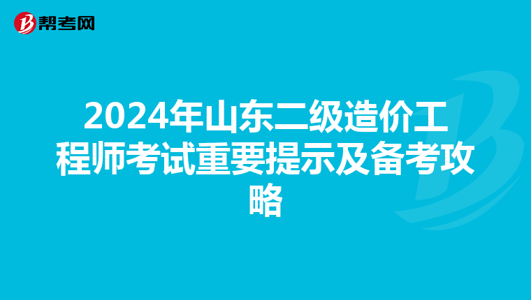 2024年山东二级造价工程师考试重要提示及备考攻略