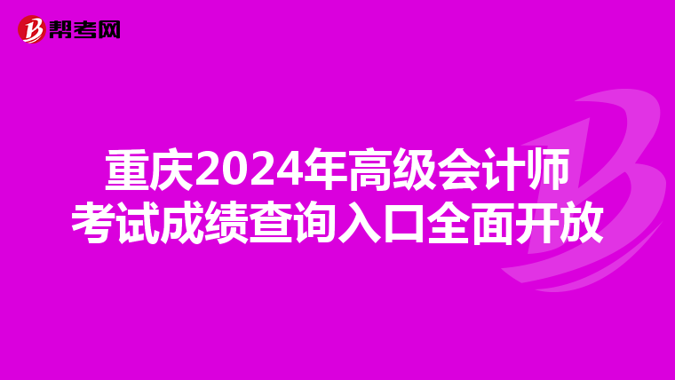 重庆2024年高级会计师考试成绩查询入口全面开放