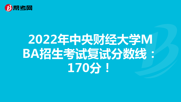 2022年中央財(cái)經(jīng)大學(xué)MBA招生考試復(fù)試分?jǐn)?shù)線：170分！