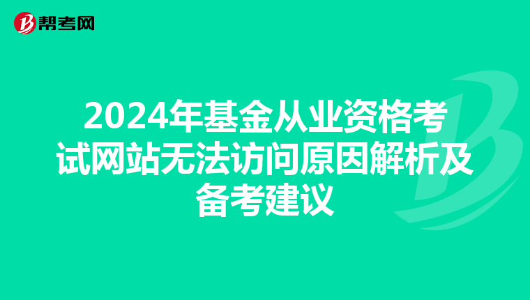 2024年基金從業(yè)資格考試網(wǎng)站無法訪問原因解析及備考建議