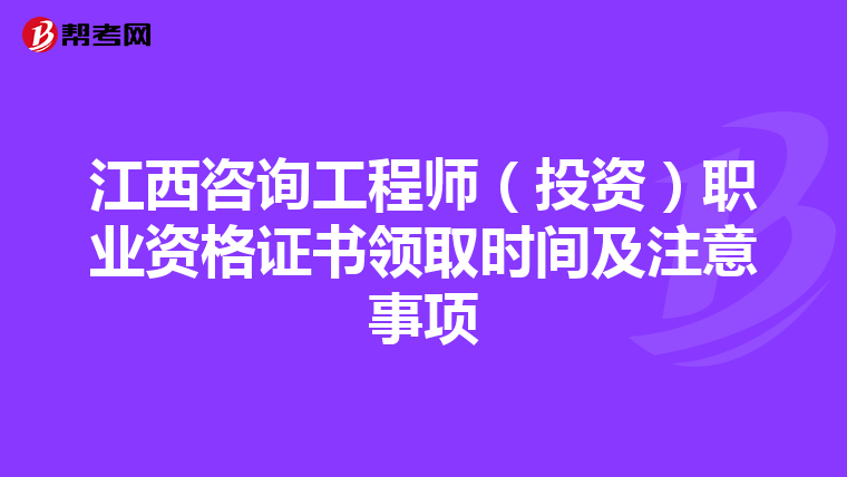 江西咨詢工程師（投資）職業資格證書領取時間及注意事項
