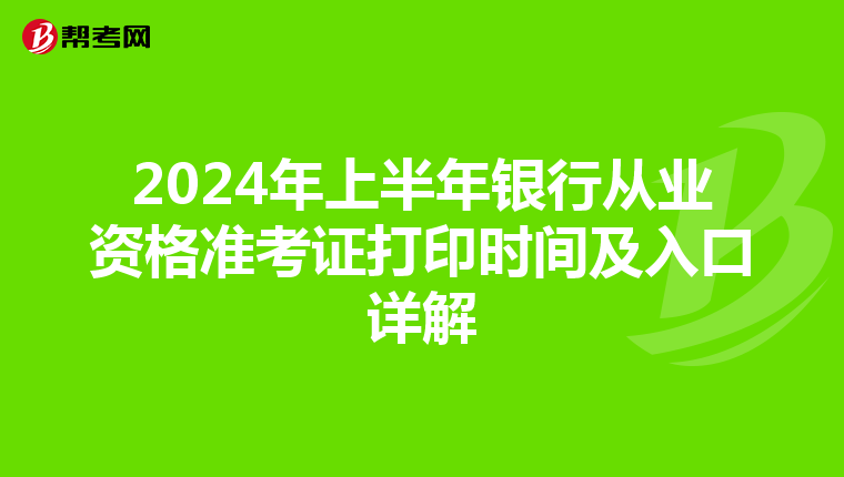 2024年上半年银行从业资格准考证打印时间及入口详解