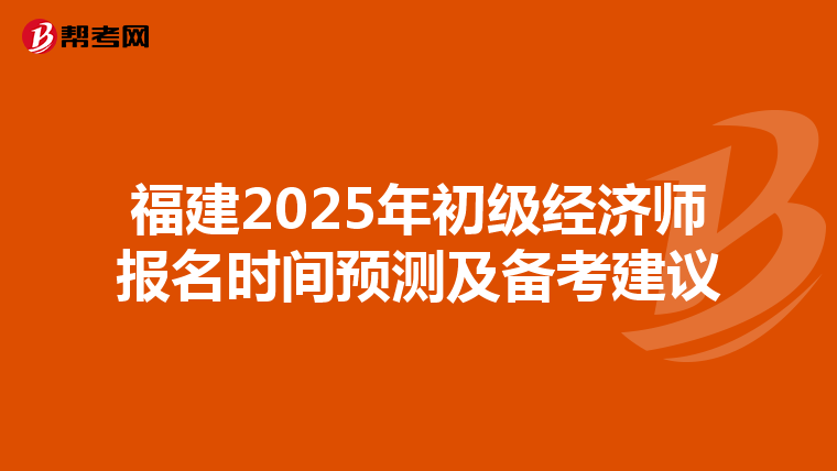 福建2025年初级经济师报名时间预测及备考建议