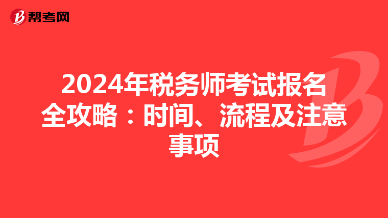 2024年税务师考试报名全攻略：时间、流程及注意事项