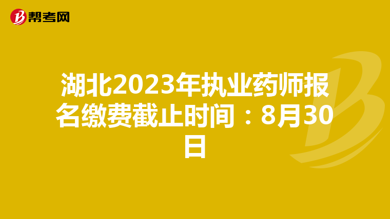 湖北2023年执业药师报名缴费截止时间：8月30日