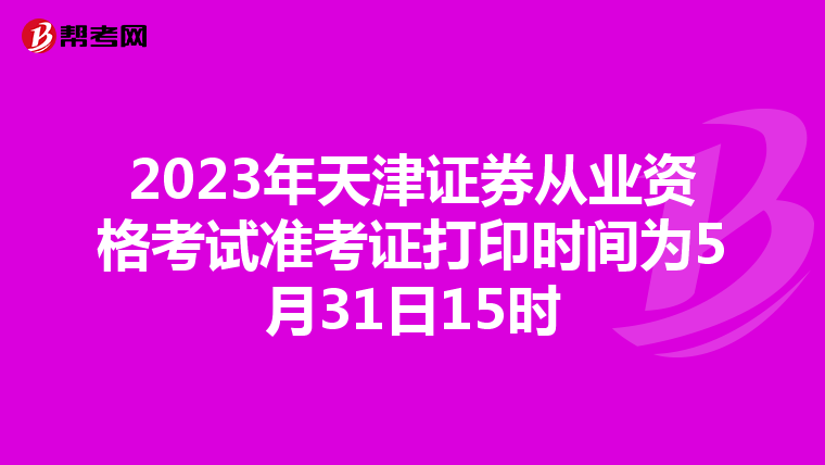 2023年天津证券从业资格考试准考证打印时间为5月31日15时