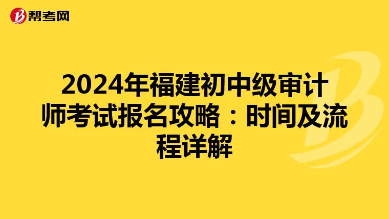 2024年福建初中级审计师考试报名攻略：时间及流程详解