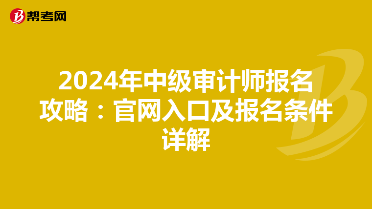 2024年中级审计师报名攻略：官网入口及报名条件详解