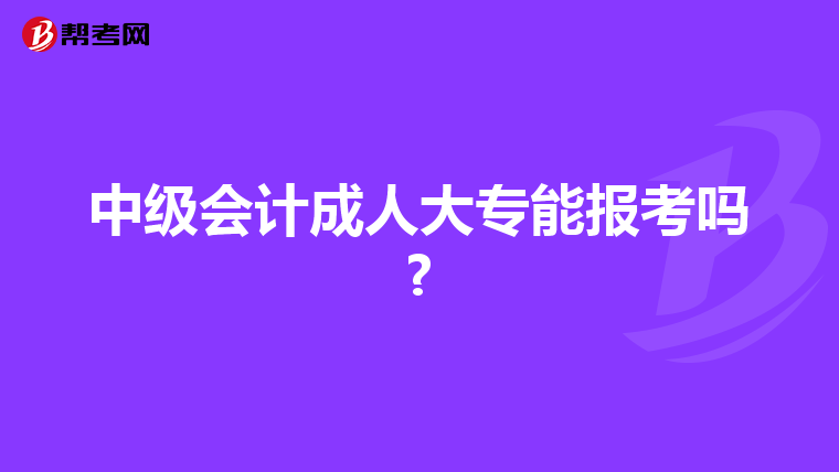 中级会计成人大专能报考吗?