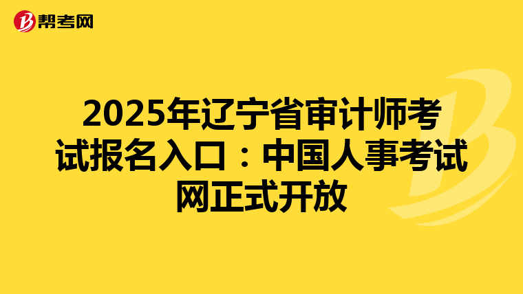 2025年辽宁省审计师考试报名入口：中国人事考试网正式开放