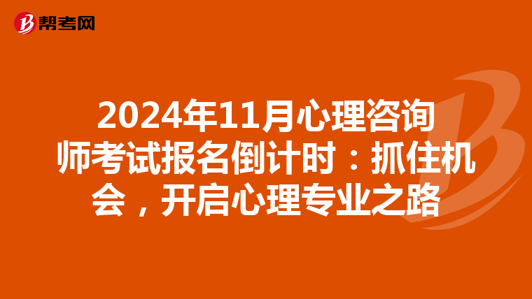 2024年11月心理咨询师考试报名倒计时：抓住机会，开启心理专业之路