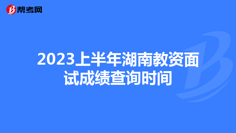 2023上半年湖南教资面试成绩查询时间