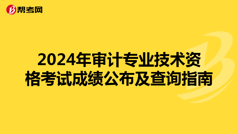 2024年审计专业技术资格考试成绩公布及查询指南