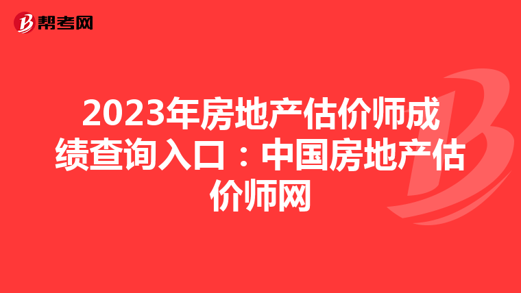 2023年房地產估價師成績查詢入口：中國房地產估價師網
