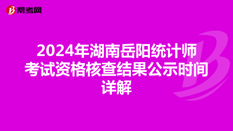 2024年湖南岳阳统计师考试资格核查结果公示时间详解
