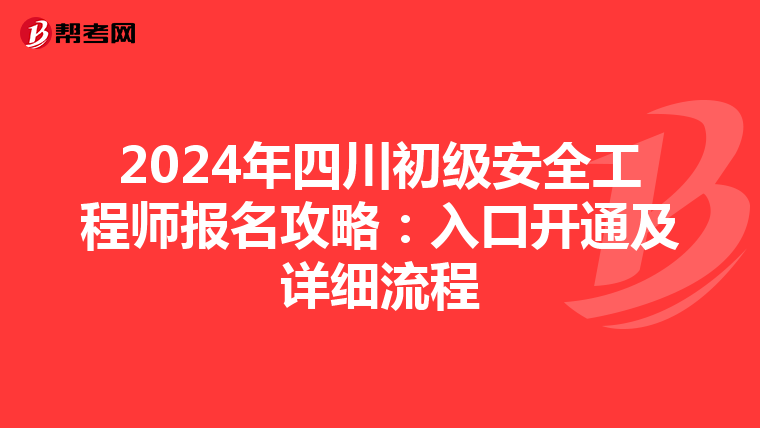 2024年四川初级安全工程师报名攻略：入口开通及详细流程