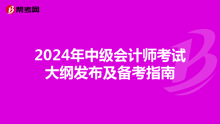 2024年中级会计师考试大纲发布及备考指南