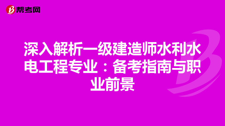 深入解析一级建造师水利水电工程专业：备考指南与职业前景