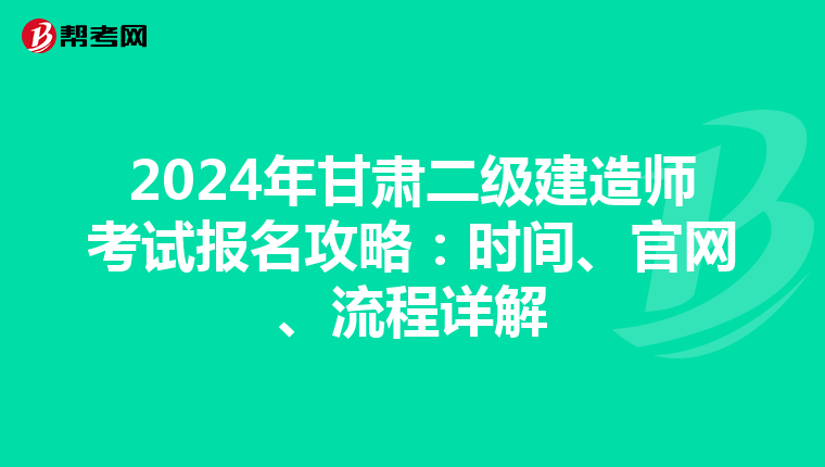 2024年甘肃二级建造师考试报名攻略：时间、官网、流程详解