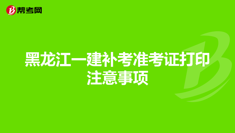 黑龙江一建补考准考证打印注意事项