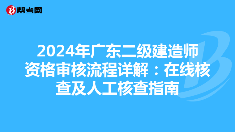 2024年广东二级建造师资格审核流程详解：在线核查及人工核查指南
