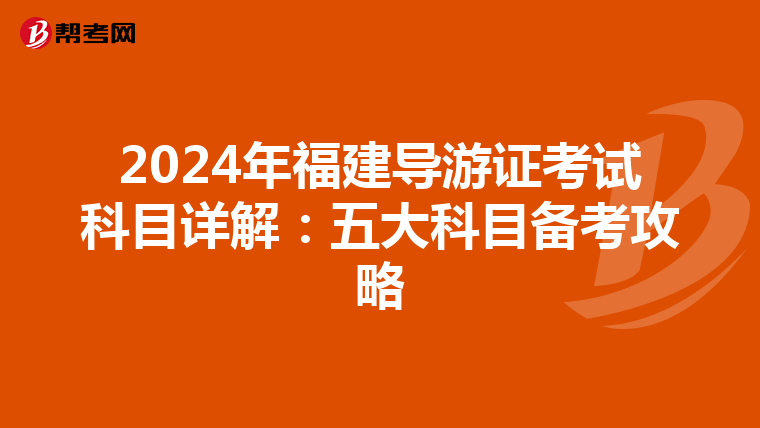 2024年福建導游證考試科目詳解：五大科目備考攻略
