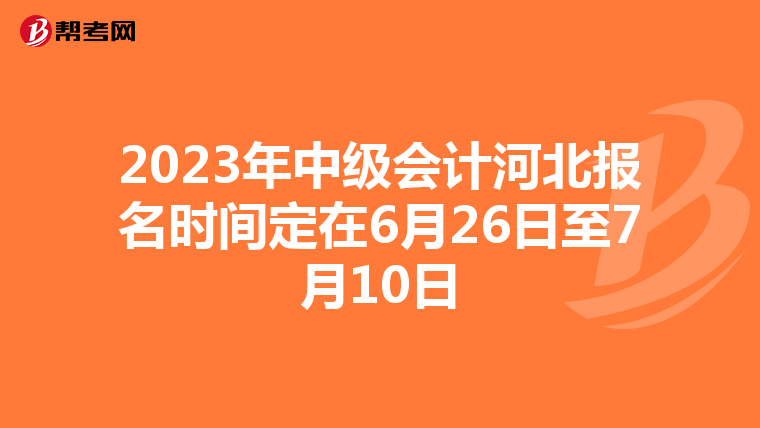 2023年中级会计河北报名时间定在6月26日至7月10日