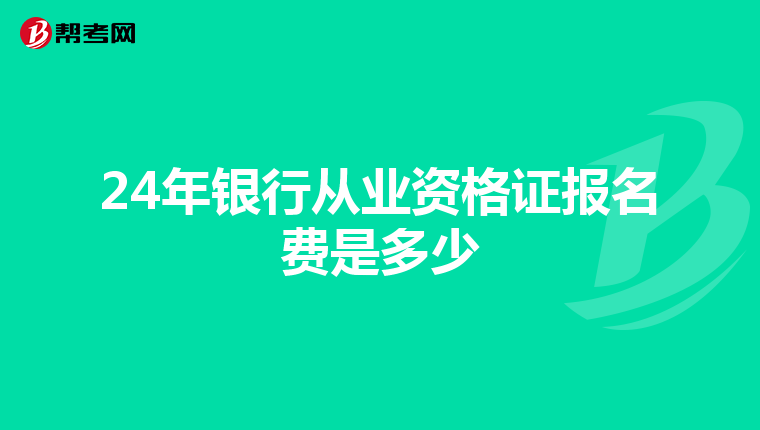 24年银行从业资格证报名费是多少