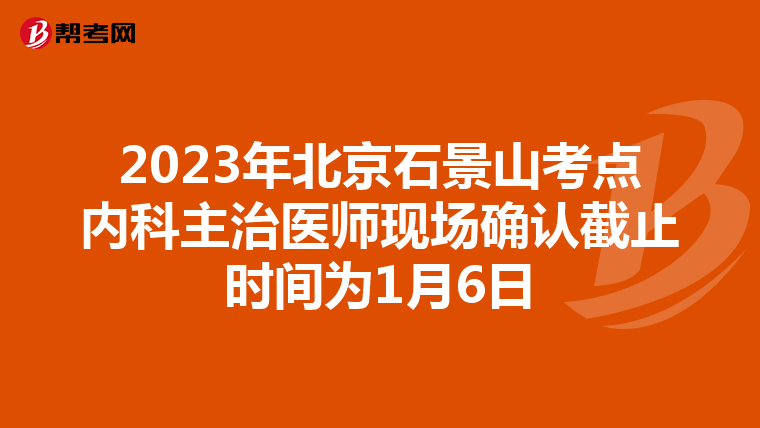 2023年北京石景山考点内科主治医师现场确认截止时间为1月6日