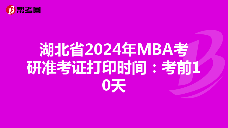 湖北省2024年MBA考研准考证打印时间：考前10天