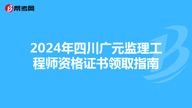 2024年四川广元监理工程师资格证书领取指南