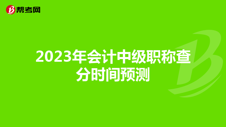 2023年会计中级职称查分时间预测