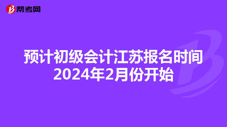 预计初级会计江苏报名时间2024年2月份开始