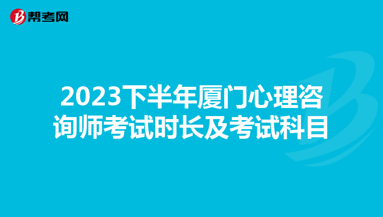 2023下半年厦门心理咨询师考试时长及考试科目