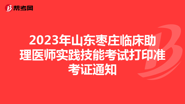 2023年山東棗莊臨床助理醫(yī)師實踐技能考試打印準(zhǔn)考證通知