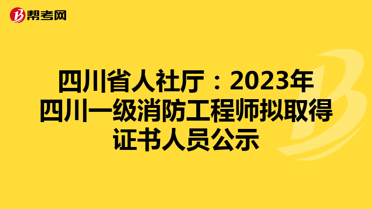 四川省人社厅：2023年四川一级消防工程师拟取得证书人员公示