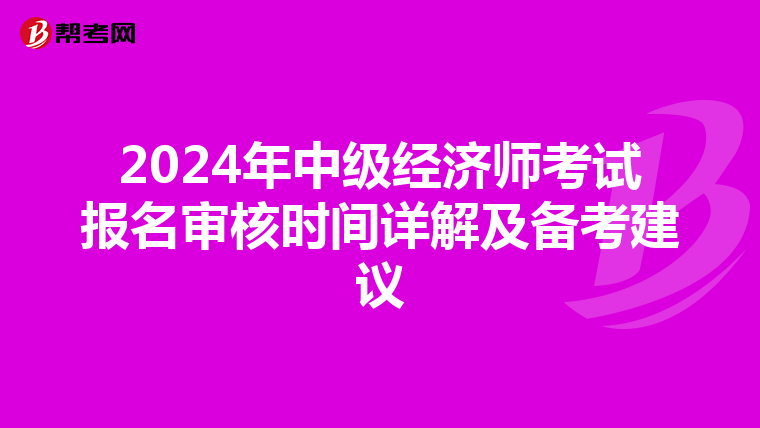 2024年中级经济师考试报名审核时间详解及备考建议