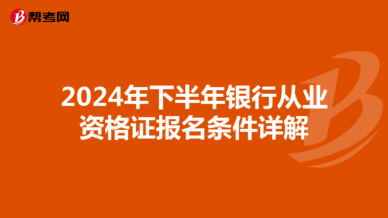 2024年下半年銀行從業(yè)資格證報(bào)名條件詳解
