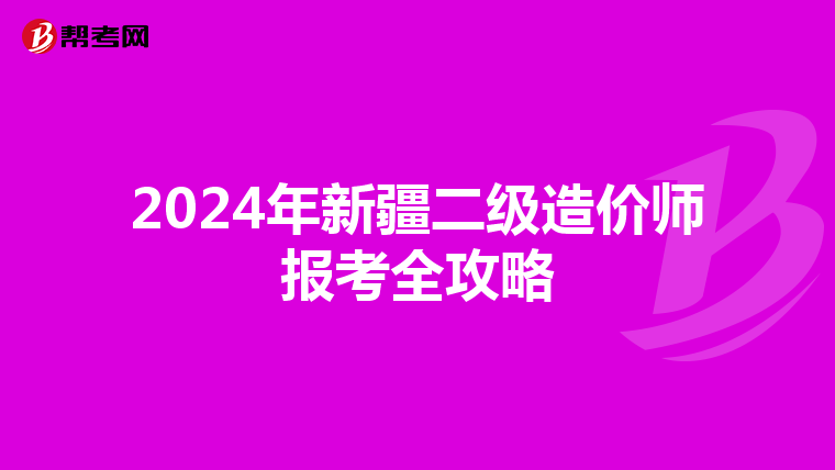 2024年新疆二级造价师报考全攻略