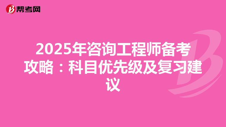 2025年咨询工程师备考攻略：科目优先级及复习建议