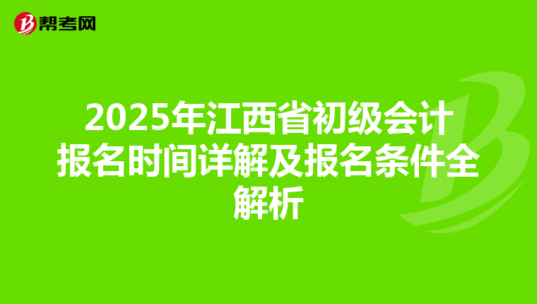2025年江西省初级会计报名时间详解及报名条件全解析