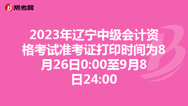 2023年辽宁中级会计资格考试准考证打印时间为8月26日0:00至9月8日24:00