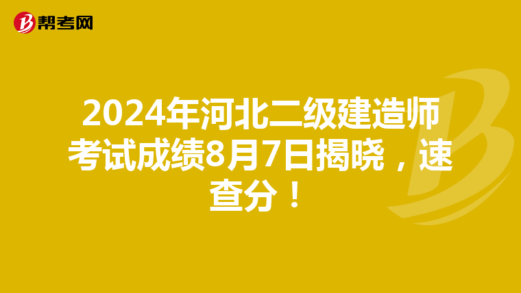 2024年河北二级建造师考试成绩8月7日揭晓，速查分！