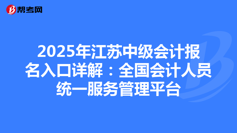 2025年江苏中级会计报名入口详解：全国会计人员统一服务管理平台