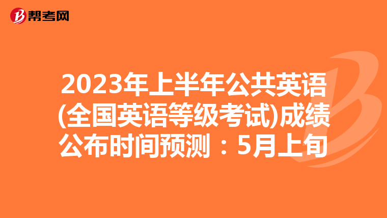 2023年上半年公共英语(全国英语等级考试)成绩公布时间预测：5月上旬