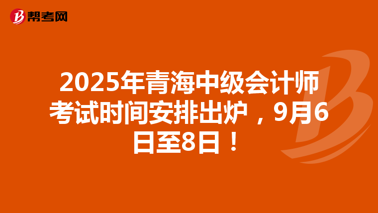2025年青海中级会计师考试时间安排出炉，9月6日至8日！