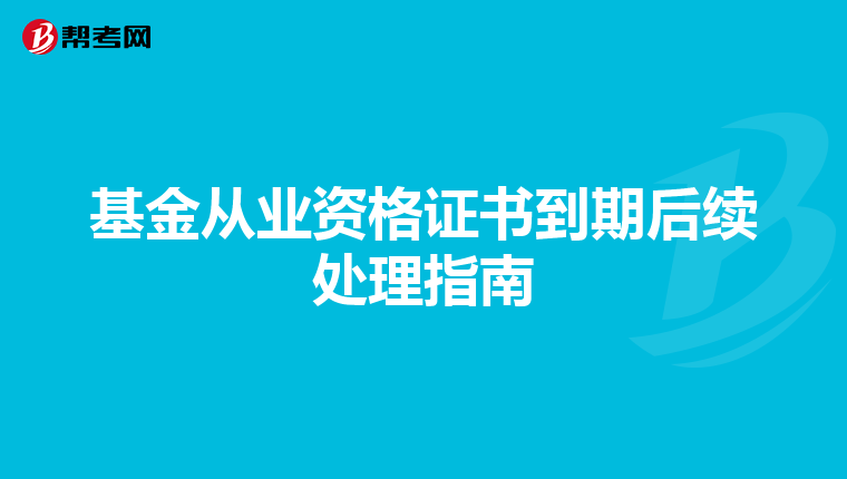 基金從業資格證書到期后續處理指南