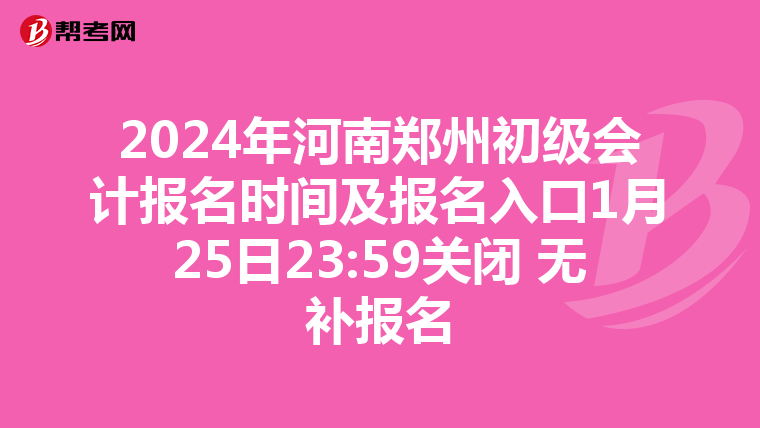 2024年河南鄭州初級(jí)會(huì)計(jì)報(bào)名時(shí)間及報(bào)名入口1月25日23:59關(guān)閉 無(wú)補(bǔ)報(bào)名