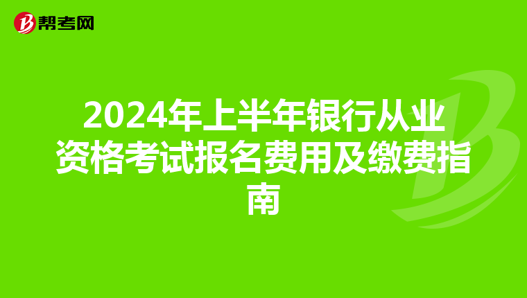 2024年上半年银行从业资格考试报名费用及缴费指南