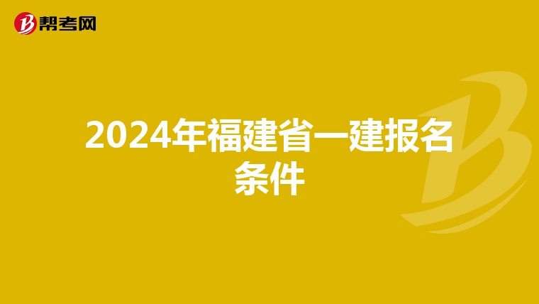 2024年福建省一建报名条件